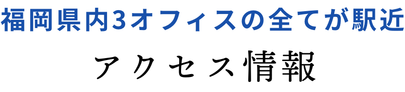 福岡県内3オフィスの全てが駅近。アクセス情報